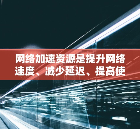 网络加速资源是提升网络速度、减少延迟、提高使用体验的重要工具。以下是一些常用的网络加速工具推荐,涵盖网页加速、下载工具、视频加速、云服务加速等多种功能,帮助用户高效提升网络性能 网络加速资源是提升网络速度、减少延迟、提高使用体验的重要工具。以下是一些常用的网络加速工具推荐,涵盖网页加速、下载工具、视频加速、云服务加速等多种功能,帮助用户高效提升网络性能