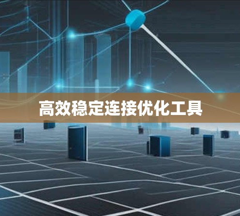 高效稳定连接优化工具