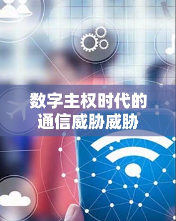 数字主权时代的通信威胁威胁