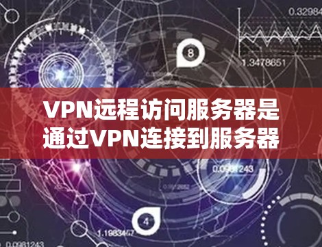 VPN远程访问服务器是通过VPN连接到服务器并进行特定操作的工具。以下是详细的步骤和注意事项 VPN远程访问服务器是通过VPN连接到服务器并进行特定操作的工具。以下是详细的步骤和注意事项
