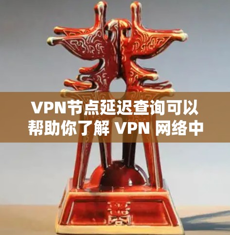 VPN节点延迟查询可以帮助你了解 VPN 网络中的节点延迟情况,这对于优化VPN连接或解决延迟问题非常有帮助。以下是一些推荐的VPN节点延迟查询软件,供你参考