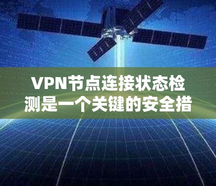 VPN节点连接状态检测是一个关键的安全措施,确保用户能够安全访问远程服务器。以下是对该问题的详细分析和解决方案