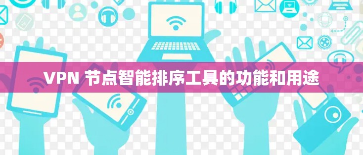 VPN 节点智能排序工具的功能和用途