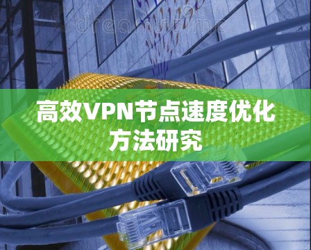 高效VPN节点速度优化方法研究
