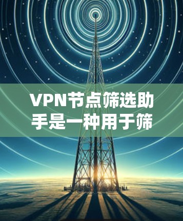 VPN节点筛选助手是一种用于筛选安全的VPN服务的工具,通常通过检测网络的流量、防火墙设置等来评估服务的安全性。以下是对VPN节点筛选助手的详细指南