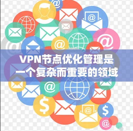 VPN节点优化管理是一个复杂而重要的领域,涉及多个方面,从技术到策略,再到安全和合规。以下是一个系统化的指南,帮助您理解和实施VPN节点优化管理