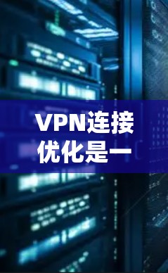 VPN连接优化是一个复杂但重要的步骤,以下是优化VPN连接的详细步骤 VPN连接优化是一个复杂但重要的步骤,以下是优化VPN连接的详细步骤