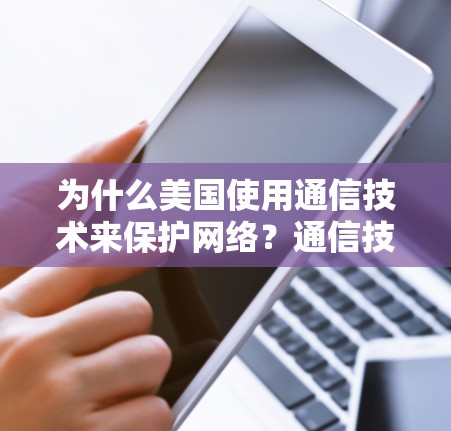 为什么美国使用通信技术来保护网络?通信技术的双重使命 为什么美国使用通信技术来保护网络?通信技术的双重使命