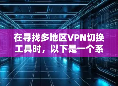 在寻找多地区VPN切换工具时,以下是一个系统化的指南,帮助您找到适合的解决方案 在寻找多地区VPN切换工具时,以下是一个系统化的指南,帮助您找到适合的解决方案