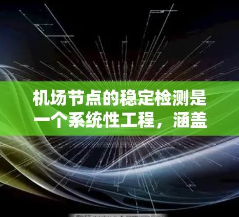 机场节点的稳定检测是一个系统性工程,涵盖了从基础结构到高效管理的各个阶段。以下是一步步的解决方案