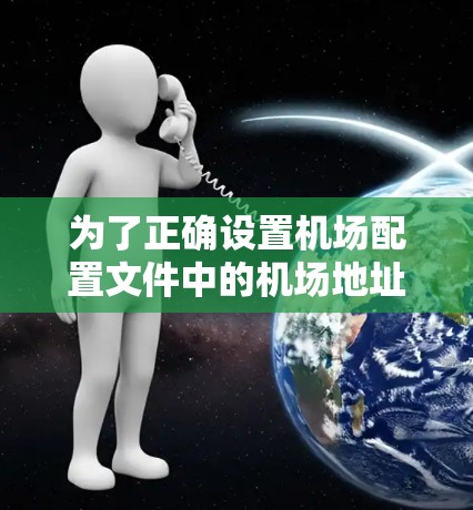 为了正确设置机场配置文件中的机场地址和机位,以下是详细的步骤