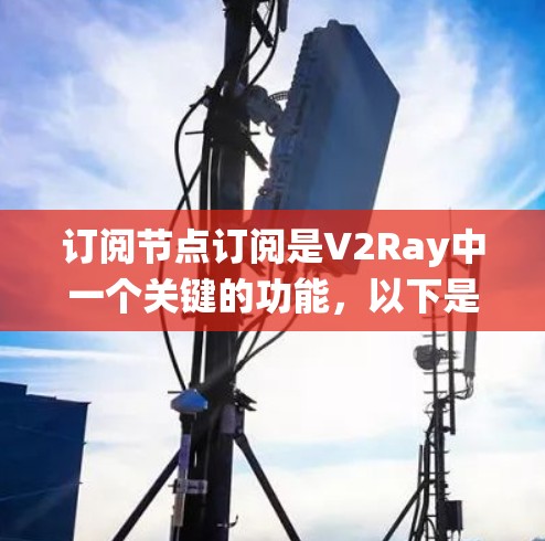 订阅节点订阅是V2Ray中一个关键的功能,以下是系统学习的步骤 订阅节点订阅是V2Ray中一个关键的功能,以下是系统学习的步骤
