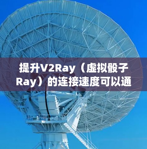 提升V2Ray(虚拟骰子Ray)的连接速度可以通过以下步骤进行优化。以下是一些常见方法,适用于大多数网络环境