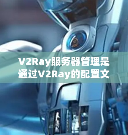 V2Ray服务器管理是通过V2Ray的配置文件和命令行工具来管理服务器的。以下是详细的步骤和注意事项 V2Ray服务器管理是通过V2Ray的配置文件和命令行工具来管理服务器的。以下是详细的步骤和注意事项