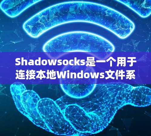 Shadowsocks是一个用于连接本地Windows文件系统到存储在硬盘上的文件系统的开源工具。它支持移动存储和跨平台应用。以下是Shadowsocks连接教程的详细步骤