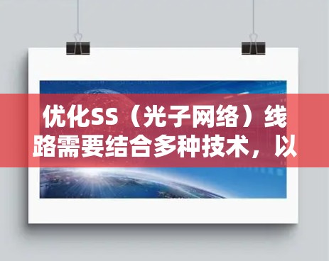 优化SS（光子网络）线路需要结合多种技术，以提升传输速率、减少延迟和干扰。以下是对SS线路优化技巧的总结