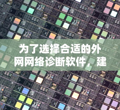 为了选择合适的外网网络诊断软件,建议按照以下步骤进行