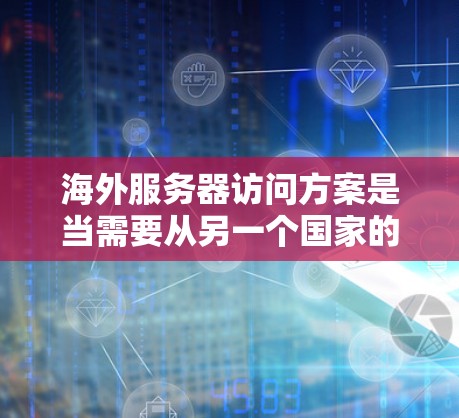 海外服务器访问方案是当需要从另一个国家的服务器访问本地服务器(Inside)或从本地服务器访问其他服务器(Outside)时,通常会采用以下方法进行访问控制和管理。以下是一些常见的海外服务器访问方案