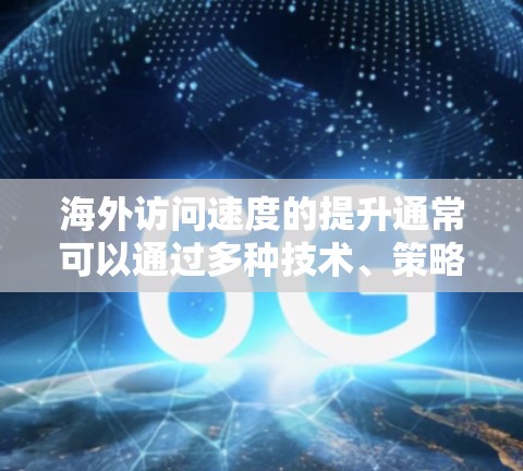 海外访问速度的提升通常可以通过多种技术、策略和优化方法来实现。以下是一些可能的原因和解决方法