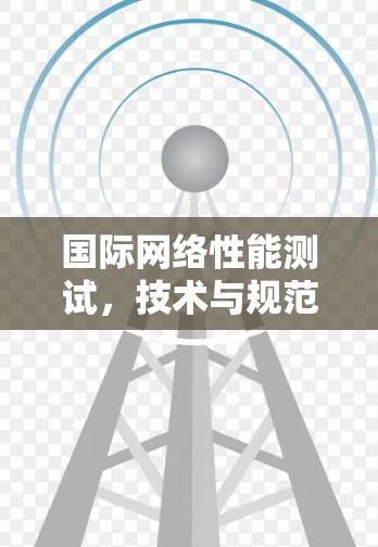 国际网络性能测试,技术与规范评估指南