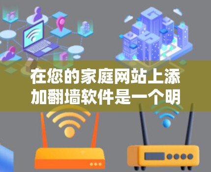 在您的家庭网站上添加翻墙软件是一个明智且可行的决策，尤其是在您经常访问某些网站或希望在特定情况下访问某些内容时。以下是一个结构化的总结，帮助您更好地理解和实施翻墙软件