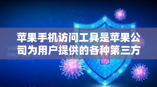 苹果手机访问工具是苹果公司为用户提供的各种第三方服务，这些工具帮助用户访问更多功能，如音乐、新闻、购物、身份验证等。以下是一个详细的解释，涵盖主要的功能、使用方法和优缺点