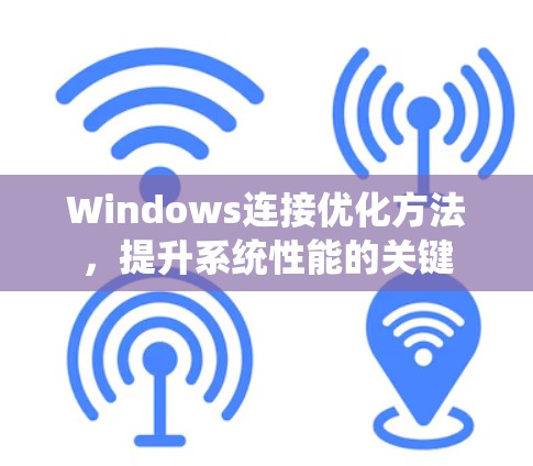 Windows连接优化方法,提升系统性能的关键 Windows连接优化方法,提升系统性能的关键