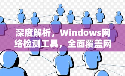 深度解析,Windows网络检测工具,全面覆盖网络威胁的漏洞扫描解决方案
