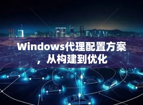 Windows代理配置方案，从构建到优化