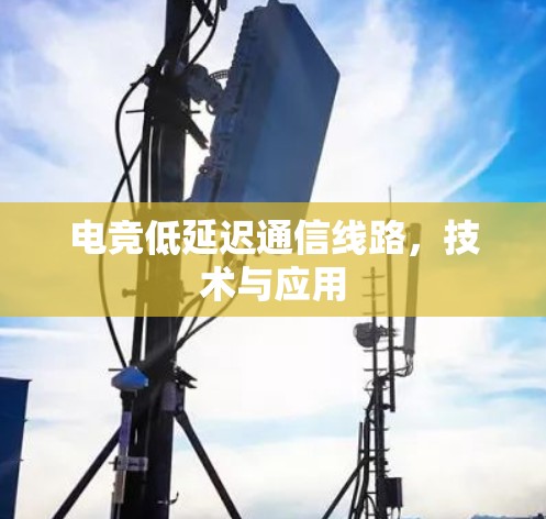 电竞低延迟通信线路,技术与应用