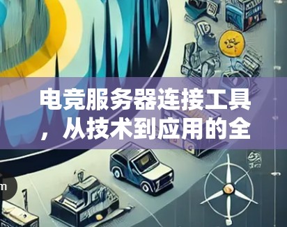 电竞服务器连接工具,从技术到应用的全面解析