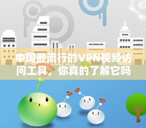 中国最流行的VPN视频访问工具，你真的了解它吗？