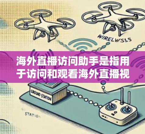 海外直播访问助手是指用于访问和观看海外直播视频或互动内容的工具。以下是一些常见的需求及其解决方案