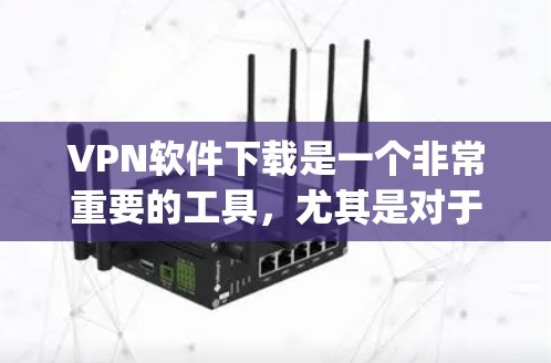 VPN软件下载是一个非常重要的工具，尤其是对于经常 traveling 或需要快速访问互联网的用户来说，确保软件的安全性和兼容性非常重要。以下是几个常见的VPN软件推荐，涵盖不同的需求和平台