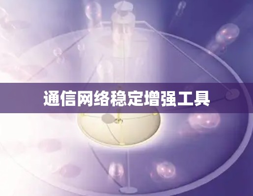 通信网络稳定增强工具 通信网络稳定增强工具