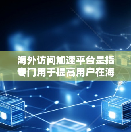 海外访问加速平台是指专门用于提高用户在海外访问时网络速度的工具或平台。这些平台通常通过多种技术手段，如缓存、超链接加速、网页加载时间优化等，帮助用户更快地完成网页浏览、下载文件等任务