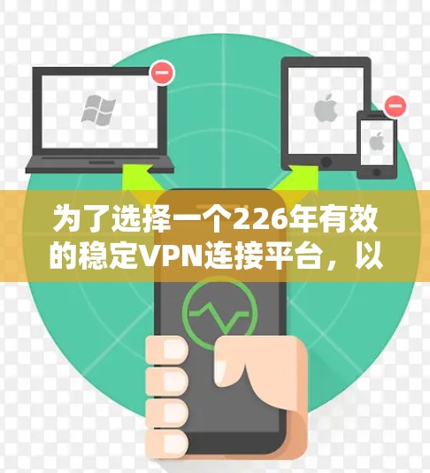 为了选择一个226年有效的稳定VPN连接平台,以下是一些综合考虑的因素和推荐平台 为了选择一个226年有效的稳定VPN连接平台,以下是一些综合考虑的因素和推荐平台