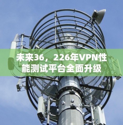 未来36，226年VPN性能测试平台全面升级