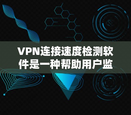 VPN连接速度检测软件是一种帮助用户监控和评估VPN网络性能的工具。以下是对该主题的详细分析和总结 VPN连接速度检测软件是一种帮助用户监控和评估VPN网络性能的工具。以下是对该主题的详细分析和总结