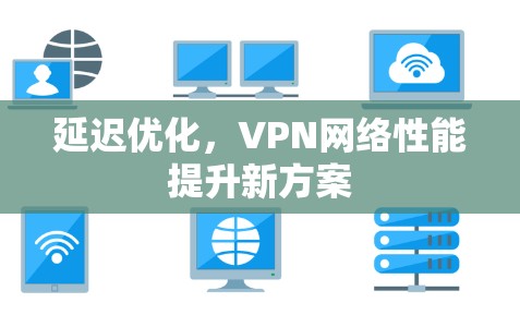 延迟优化,VPN网络性能提升新方案 延迟优化,VPN网络性能提升新方案