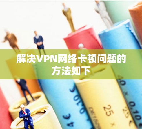 解决VPN网络卡顿问题的方法如下 解决VPN网络卡顿问题的方法如下