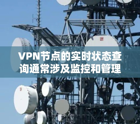 VPN节点的实时状态查询通常涉及监控和管理这些节点的健康、稳定性以及网络连接的状态。以下是一些常见的步骤和工具,可以帮助你实时查看和管理这些VPN节点的状态 VPN节点的实时状态查询通常涉及监控和管理这些节点的健康、稳定性以及网络连接的状态。以下是一些常见的步骤和工具,可以帮助你实时查看和管理这些VPN节点的状态