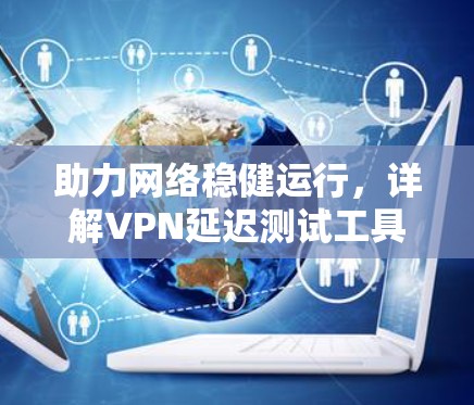 助力网络稳健运行，详解VPN延迟测试工具