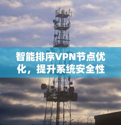 智能排序VPN节点优化,提升系统安全性的关键技术