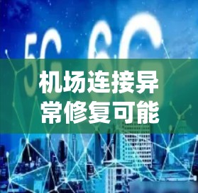 机场连接异常修复可能是指机场系统在处理数据或连接设备时出现的异常情况。这通常与机场系统的网络连接、软件故障、硬件故障或其他系统异常有关。以下是可能的原因和解决方法