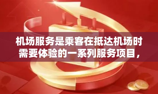 机场服务是乘客在抵达机场时需要体验的一系列服务项目，主要涵盖服务态度、设施设备、价格、人员培训、投诉处理等。以下是对机场服务的比较分析，供您参考