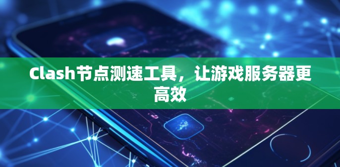 Clash节点测速工具，让游戏服务器更高效