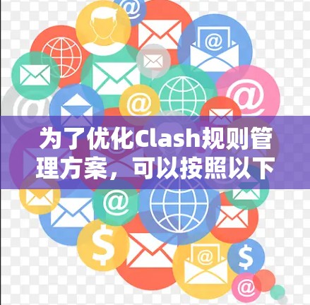 为了优化Clash规则管理方案,可以按照以下步骤进行设计和实现 为了优化Clash规则管理方案,可以按照以下步骤进行设计和实现