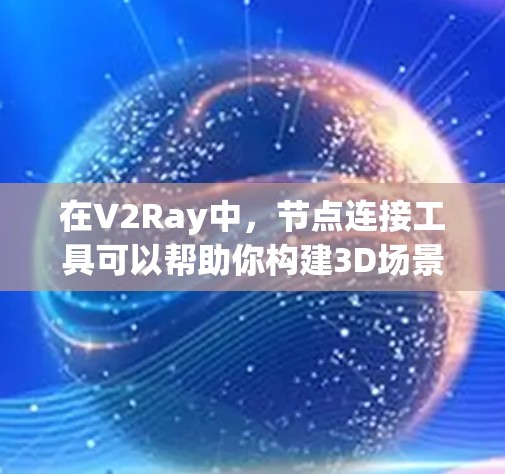 在V2Ray中，节点连接工具可以帮助你构建3D场景。以下是对该工具的详细说明