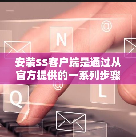 安装SS客户端是通过从官方提供的一系列步骤完成的。以下是详细的安装指南
